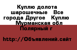 Куплю долота шарошечные - Все города Другое » Куплю   . Мурманская обл.,Полярный г.